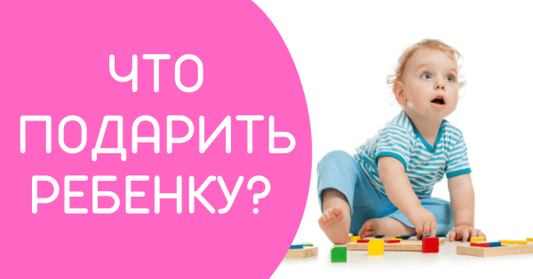 Что подарить ребенку?