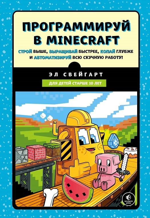 Программируй в Minecraft. Строй выше, выращивай быстрее, копай глубже и автоматизируй всю скучную работу! (Свейгарт Эл)