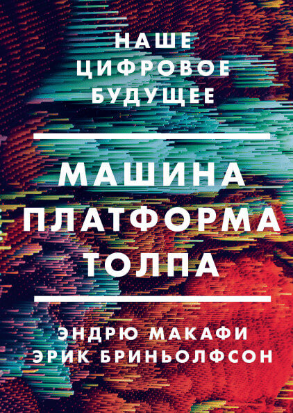 Машина, платформа, толпа. Наше цифровое будущее (Макафи Эндрю, Бриньолфсон Эрик)