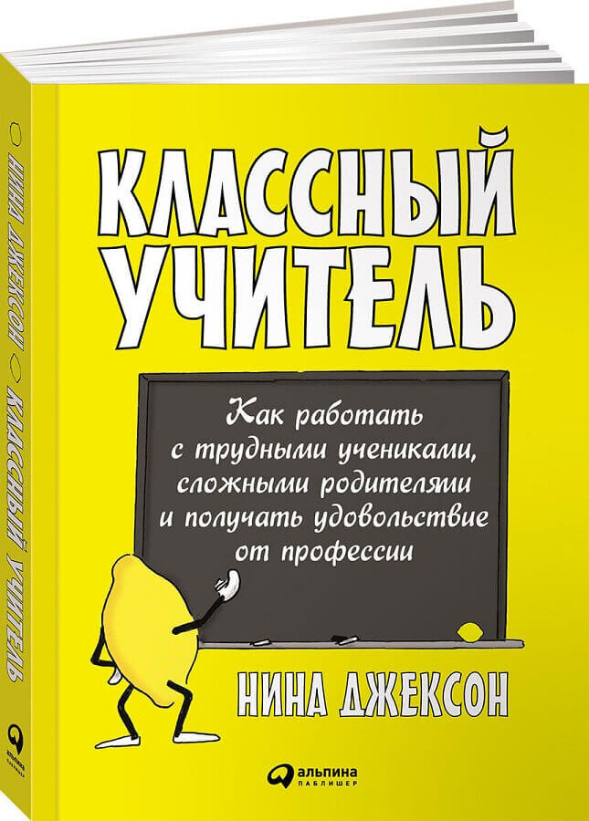Классный учитель: Как работать с трудными учениками, сложными родителями и получать удовольствие от профессии (Джексон Нина)