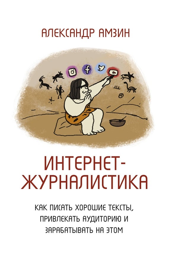 Интернет-журналистика. Как писать хорошие тексты, привлекать аудиторию и зарабатывать на этом (Александр Амзин)