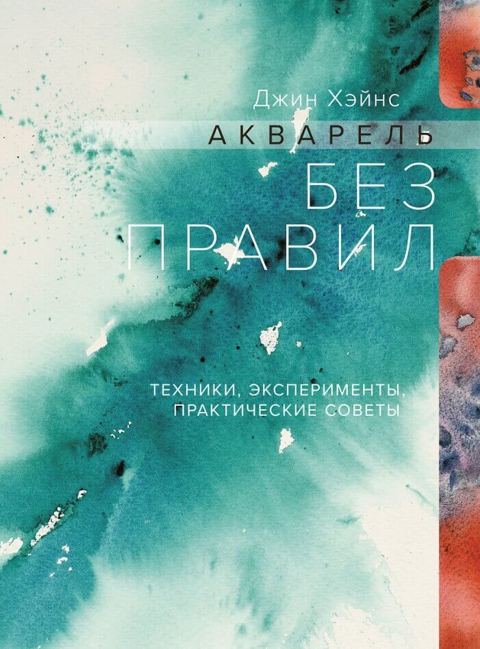 Акварель без правил. Техники, эксперименты, практические советы (Хэйнс Джин)