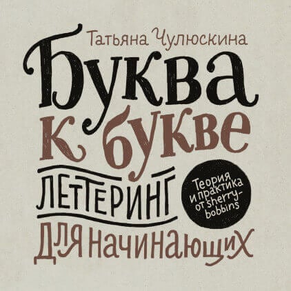 Буква к букве. Леттеринг для начинающих (Чулюскина Татьяна)