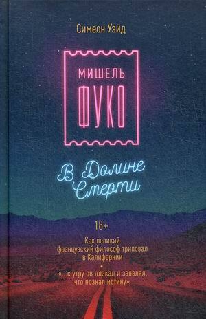 «Мишель Фуко в Долине Смерти. Как великий французский философ триповал в Калифорнии» Симеон Уэйд