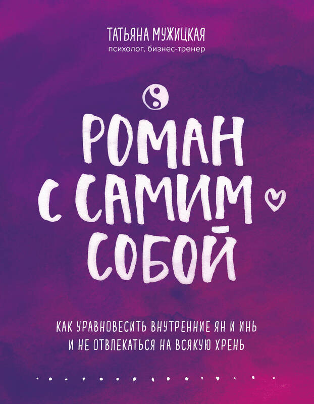 Роман с самим собой. Как уравновесить внутренние ян и инь и не отвлекаться на всякую хрень Мужицкая Т.В.