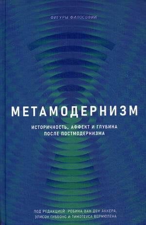 «Метамодернизм. Историчность, аффект и глубина после постмодернизма» Робин ван ден Аккер