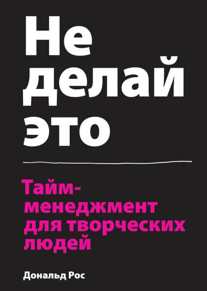 «Не делай это. Тайм-менеджмент для творческих людей» Дональд Рос