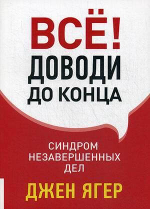 Все! Доводи до конца. Синдром незавершенных дел