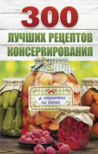 300 лучших рецептов консервирования + этикетки