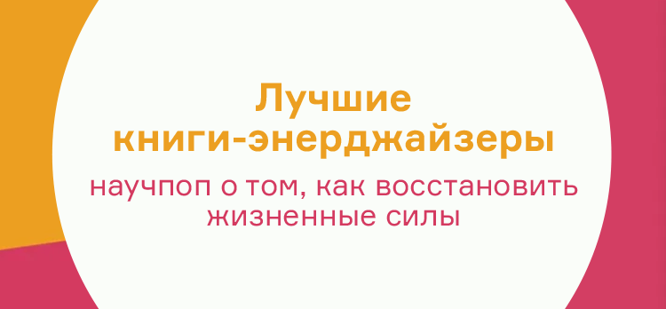 Лучшие книги-энерджайзеры: научпоп о том, как восстановить жизненные силы