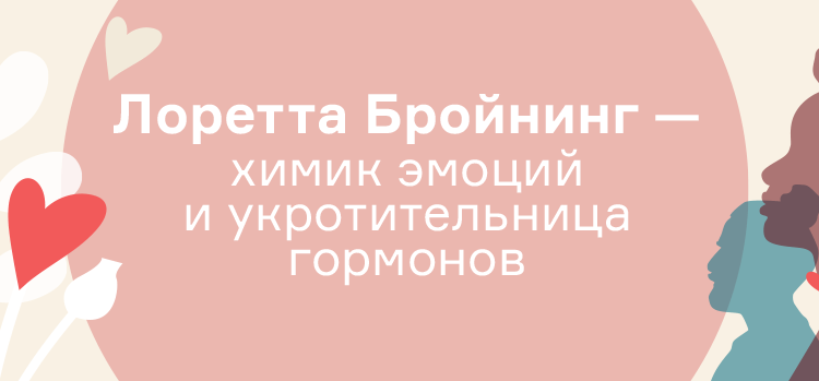 Лоретта Бройнинг — химик эмоций и укротительница гормонов