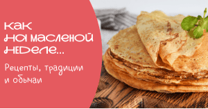 Как на масленой неделе… Рецепты, традиции и обычаи