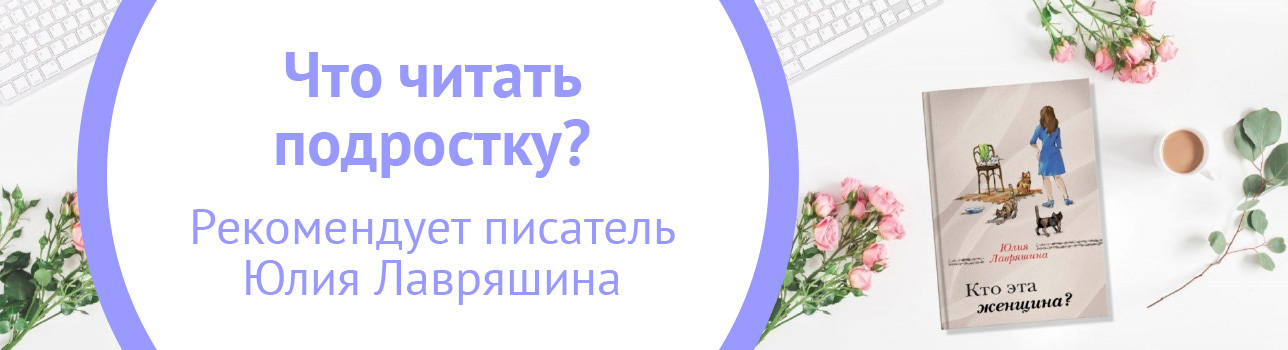 Что читать подростку? Рекомендует писатель Юлия Лавряшина