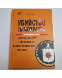 Убийство демократии: операции ЦРУ и Пентагона в постсоветский период