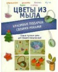 Цветы из мыла. Красивые подарки своими руками / Пашинский В.Н.