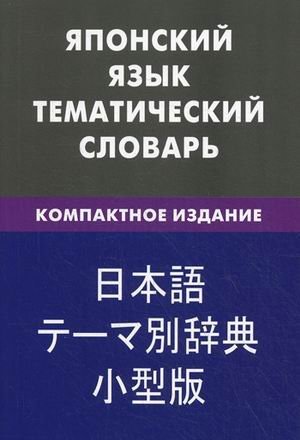 Японский язык. Тематический словарь. 10000 слов, с транскрипцией японских слов, с русским и японским указателями, компактное издание