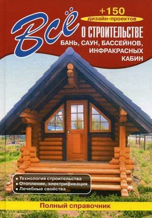 Все о строительстве бань, саун, бассейнов, инфракрасных кабин. Полный справочник: технология строительства, отопление, электрификация, лечебные свойства. +150 дизайн-проектов