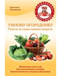 Умному огороднику. Ответы на самые важные вопросы / Лесовская С.А.