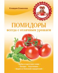 Помидоры. Всегда с отличным урожаем / Семенова К.А.