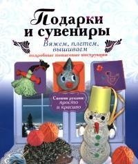 Подарки и сувениры: вяжем, плетем, вышиваем. Подробные пошаговые инструкции / Новикова И.В.