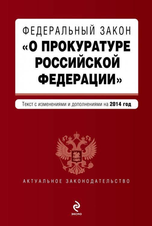 Федеральный закон &quot;О прокуратуре Российской Федерации&quot;. Текст с изменениями и дополнениями на 2014 год