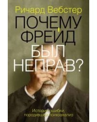 Почему Фрейд был неправ? История ошибки, породившей психоанализ