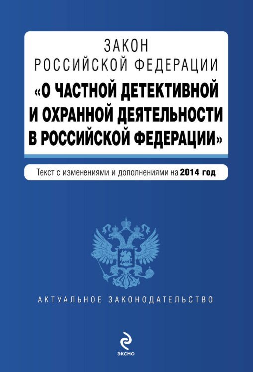 Закон Российской Федерации &quot;О частной детективной и охранной деятельности в Российской Федерации&quot;. Текст с изменениями и дополнениями на 2014 год