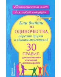 Как выйти из одиночества, обрести друзей и единомышленников. 30 правил для налаживания отношений дома и на работе / Большакова Лариса