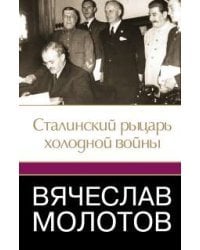 Вячеслав Молотов. Сталинский рыцарь &quot;холодной войны&quot;