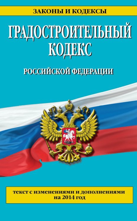 Градостроительный кодекс Российской Федерации. Текст с изменениями и дополнениями на 2014 год