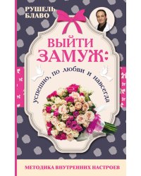 Выйти замуж: успешно, по любви и навсегда. Методика внутренних настроев / Блаво Р.