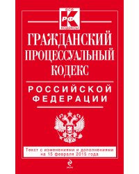 Гражданский процессуальный кодекс Российской Федерации. Текст с изменениями и дополнениями на 15 февраля 2015 года