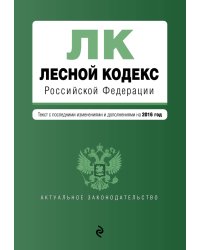 Лесной кодекс Российской Федерации. Текст с последними изменениями и дополнениями на 2016 год