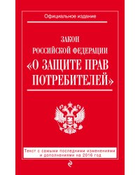 Закон Российской Федерации "О защите прав потребителей". Текст с самыми последними изменениями и дополнениями на 2016 год