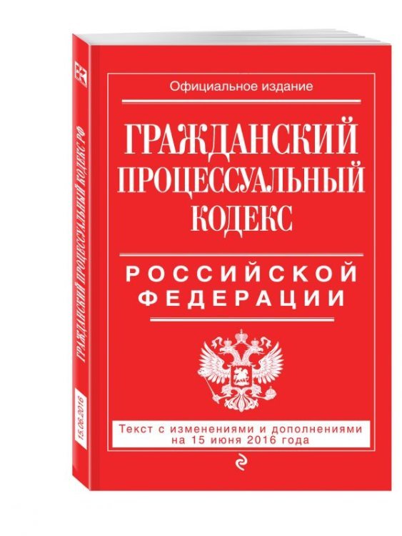 Гражданский процессуальный кодекс Российской Федерации. Текст с изменениями и дополнениями на 15 июня 2016 года