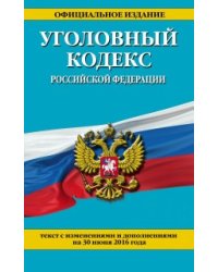 Уголовный кодекс Российской Федерации. Текст с изменениями и дополнениями на 30 июня 2016 года