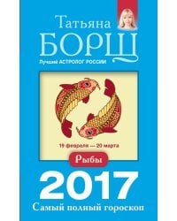 Рыбы. Самый полный гороскоп на 2017 год / Борщ Татьяна