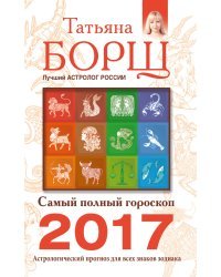 Самый полный гороскоп на 2017 год. Астрологический прогноз для всех знаков Зодиака / Борщ Татьяна