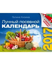 Лунный посевной календарь в удобных таблицах на 2017 год / Кизима Г.А.