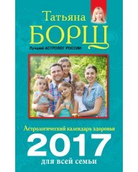 Астрологический календарь здоровья для всей семьи на 2017 год / Борщ Татьяна