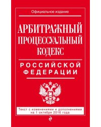 Арбитражный процессуальный кодекс Российской Федерации. Текст с изменениями и дополнениями на 1 октября 2016 года