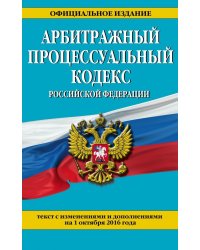 Арбитражный процессуальный кодекс Российской Федерации. Текст с изменениями и дополнениями на 1 октября 2016 года