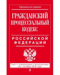 Гражданский процессуальный кодекс Российской Федерации. Текст с изменениями и дополнениями на 1 октября 2016 года