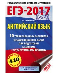 ЕГЭ-2017. Английский язык. 10 тренировочных вариантов экзаменационных работ для подготовки к единому государственному экзамену / Музланова Е.С.