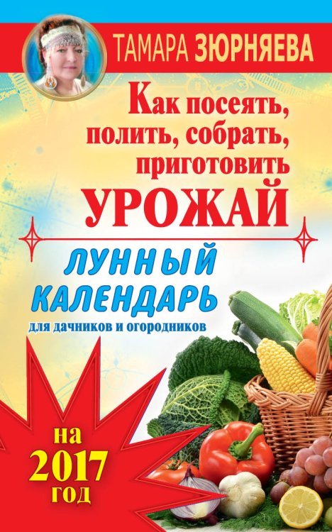 Лунный календарь для дачников и огородников на 2017 год. Как посеять, полить, собрать, приготовить урожай / Зюрняева Тамара