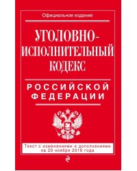 Уголовно-исполнительный кодекс Российской Федерации. Текст с изменениями и дополнениями на 20 ноября 2016 года