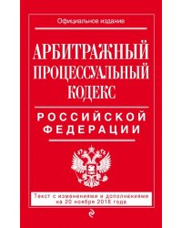 Арбитражный процессуальный кодекс Российской Федерации. Текст с изменениями и дополнениями на 20 ноября 2016 года