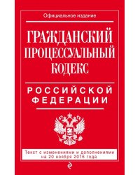 Гражданский процессуальный кодекс Российской Федерации. Текст с изменениями и дополнениями на 20 ноября 2016 года