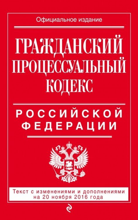 Гражданский процессуальный кодекс Российской Федерации. Текст с изменениями и дополнениями на 20 ноября 2016 года