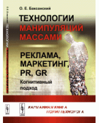 Технологии манипуляций массами. Реклама, маркетинг, PR, GR. Когнитивный подход. Карманная книга политехнолога / Баксанский О.Е.